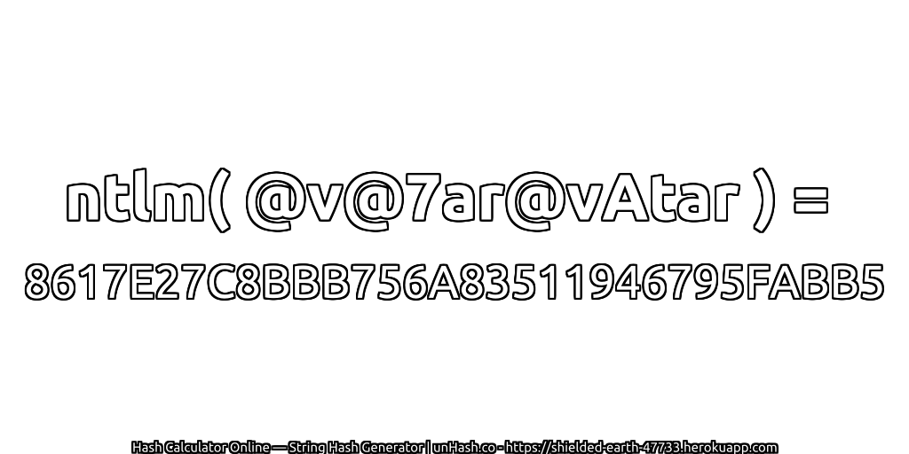 ntlm( @v@7ar@vAtar ) = 8617E27C8BBB756A83511946795FABB5 | unHash.co