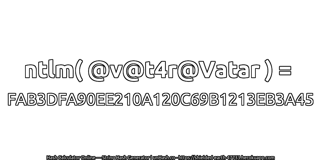 ntlm( @v@t4r@Vatar ) = FAB3DFA90EE210A120C69B1213EB3A45 | unHash.co