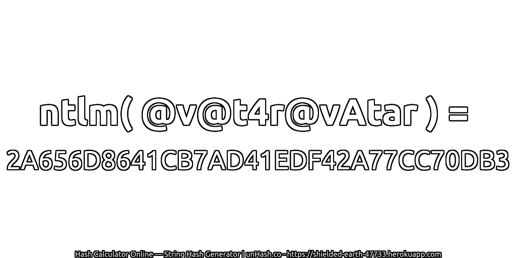 ntlm( @v@t4r@vAtar ) = 2A656D8641CB7AD41EDF42A77CC70DB3 | unHash.co