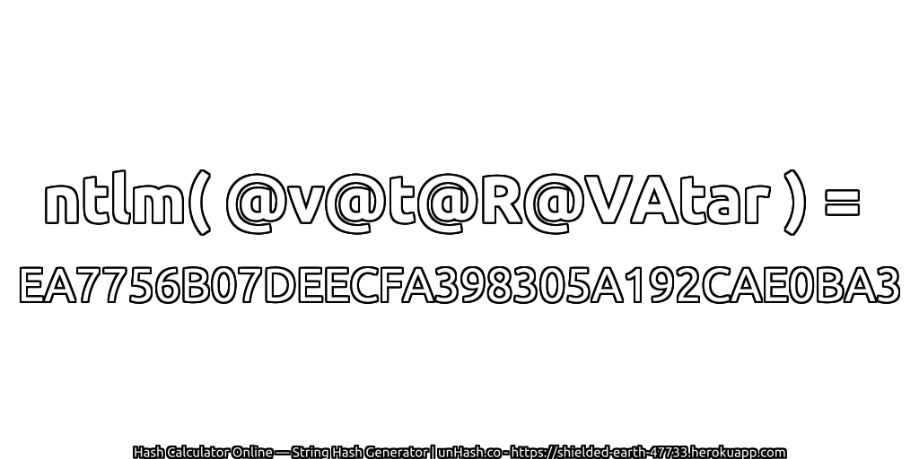 ntlm( @v@t@R@VAtar ) = EA7756B07DEECFA398305A192CAE0BA3 | unHash.co