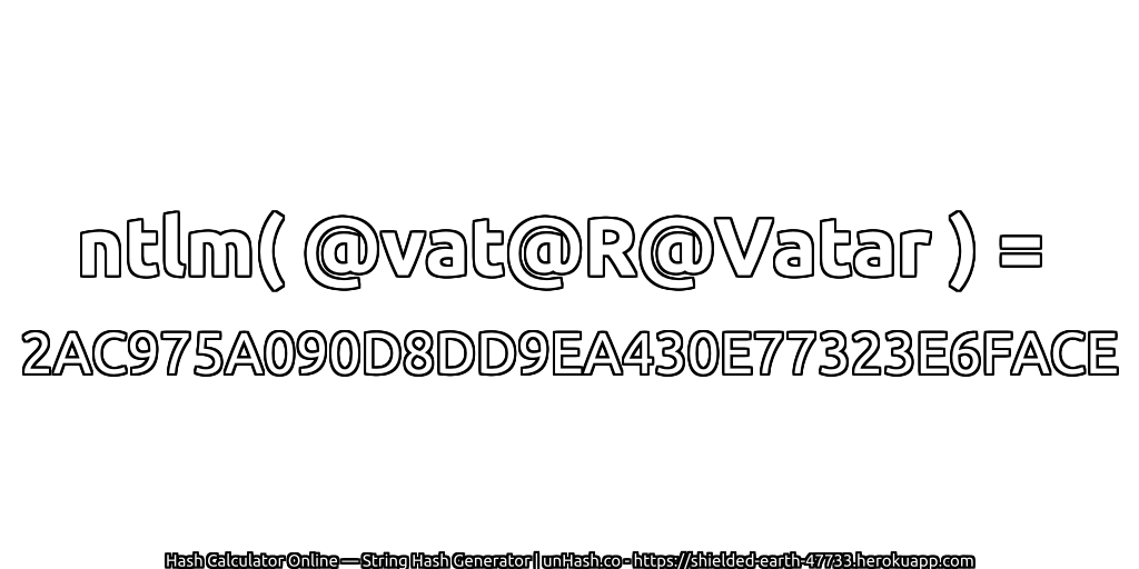 ntlm( @vat@R@Vatar ) = 2AC975A090D8DD9EA430E77323E6FACE | unHash.co