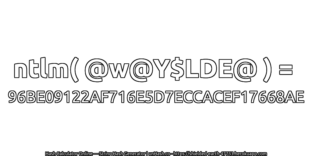 ntlm( @w@Y$LDE@ ) = 96BE09122AF716E5D7ECCACEF17668AE | unHash.co