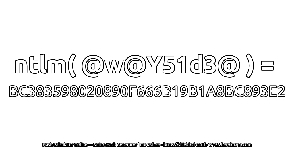 ntlm( @w@Y51d3@ ) = BC383598020890F666B19B1A8BC893E2 | unHash.co