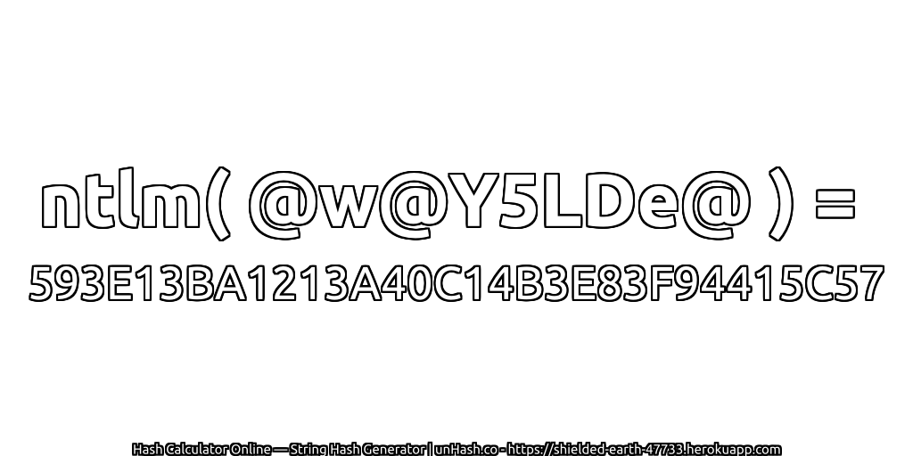ntlm( @w@Y5LDe@ ) = 593E13BA1213A40C14B3E83F94415C57 | unHash.co