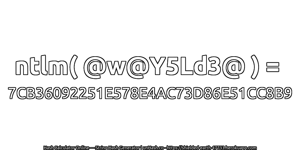 ntlm( @w@Y5Ld3@ ) = 7CB36092251E578E4AC73D86E51CC8B9 | unHash.co