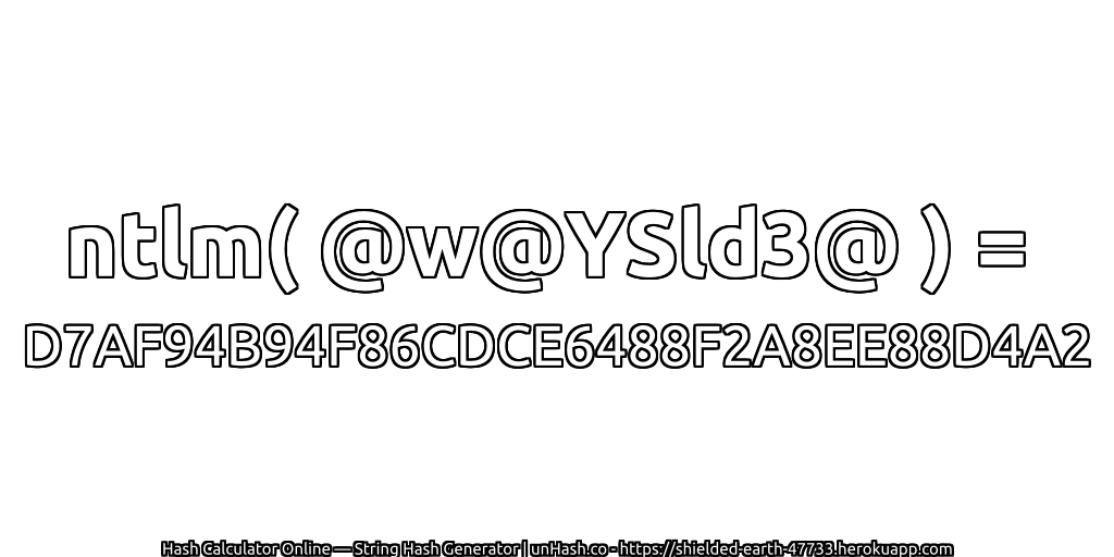ntlm( @w@YSld3@ ) = D7AF94B94F86CDCE6488F2A8EE88D4A2 | unHash.co