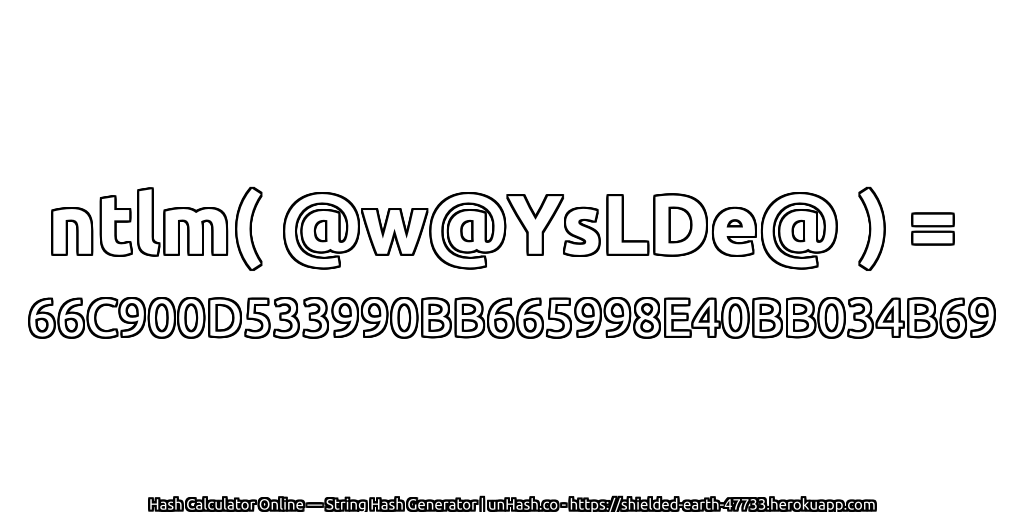 ntlm( @w@YsLDe@ ) = 66C900D533990BB665998E40BB034B69 | unHash.co