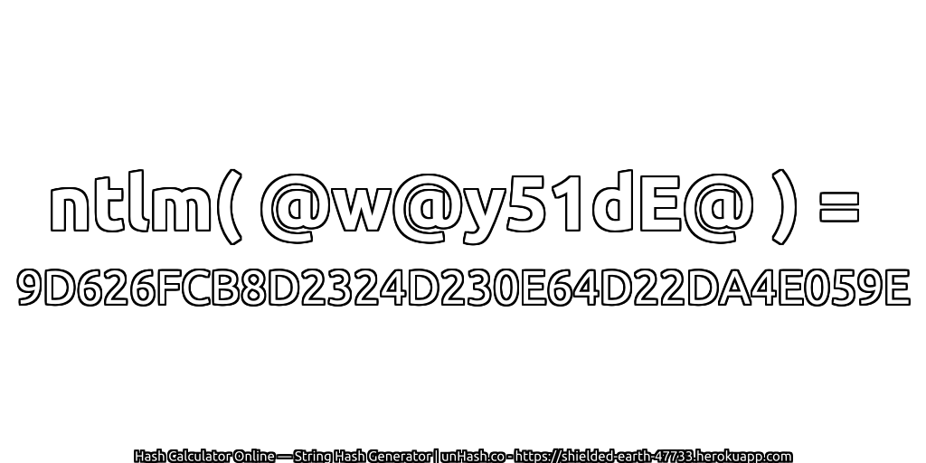 ntlm( @w@y51dE@ ) = 9D626FCB8D2324D230E64D22DA4E059E | unHash.co