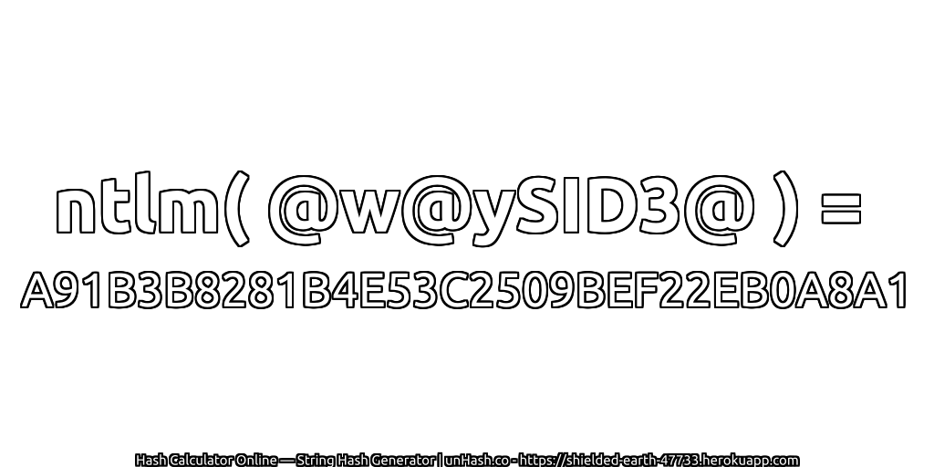 ntlm( @w@ySID3@ ) = A91B3B8281B4E53C2509BEF22EB0A8A1 | unHash.co