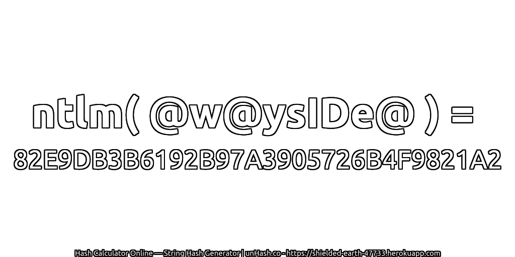 ntlm( @w@ysIDe@ ) = 82E9DB3B6192B97A3905726B4F9821A2 | unHash.co