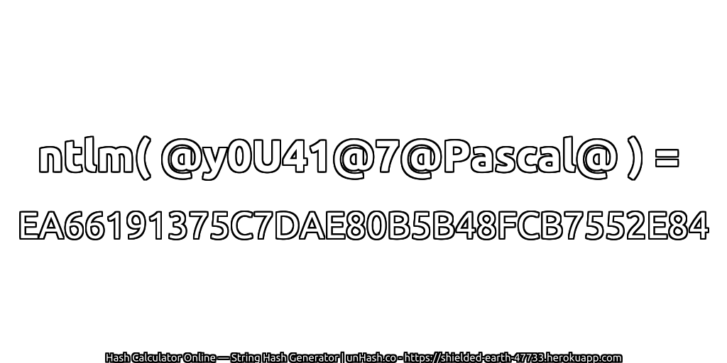 ntlm( @y0U41@7@Pascal@ ) = EA66191375C7DAE80B5B48FCB7552E84 | unHash.co