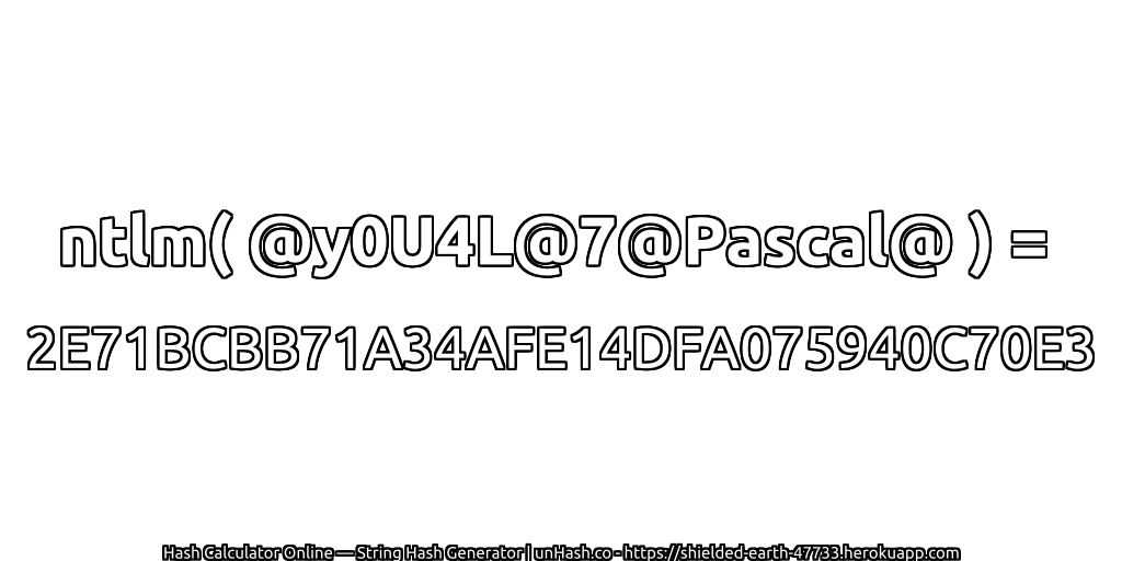 ntlm( @y0U4L@7@Pascal@ ) = 2E71BCBB71A34AFE14DFA075940C70E3 | unHash.co