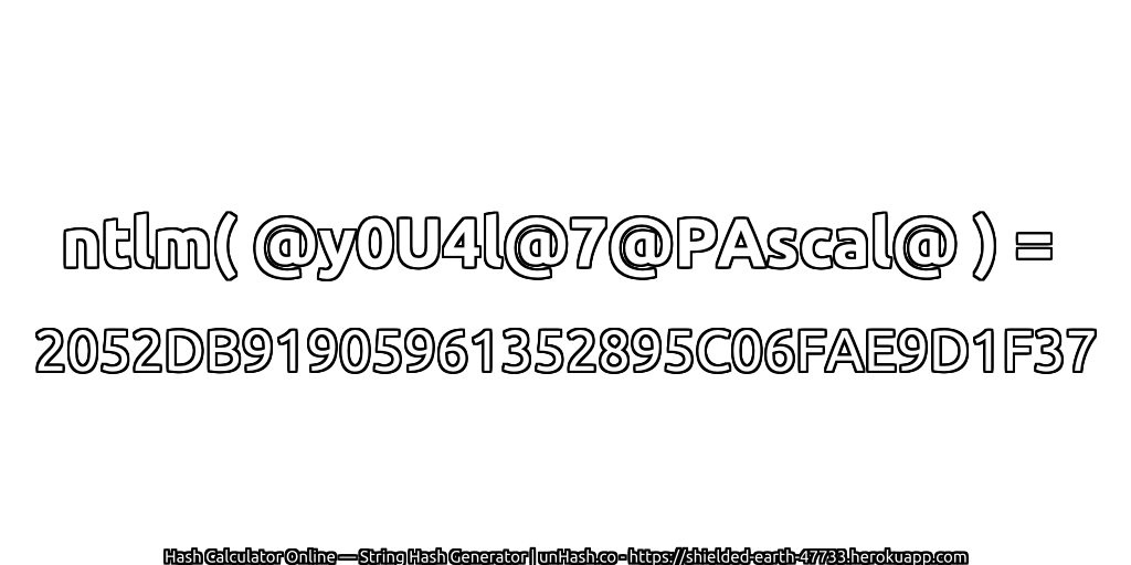 ntlm( @y0U4l@7@PAscal@ ) = 2052DB91905961352895C06FAE9D1F37 | unHash.co