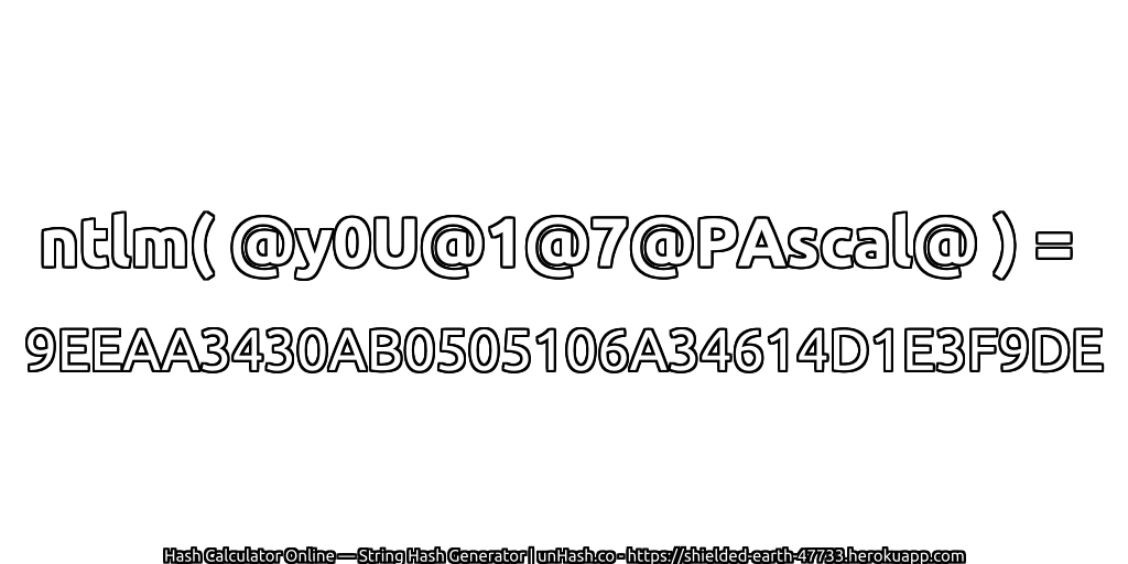 ntlm( @y0U@1@7@PAscal@ ) = 9EEAA3430AB0505106A34614D1E3F9DE | unHash.co