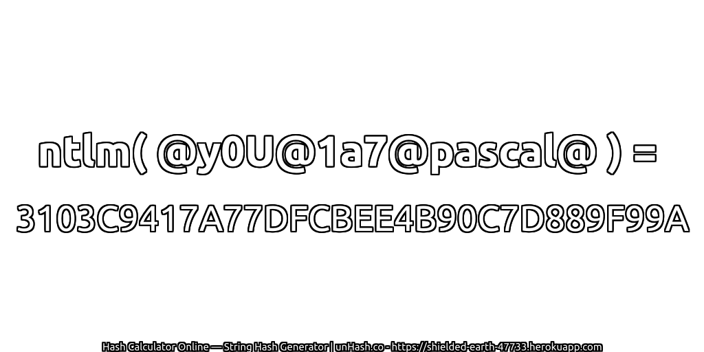 ntlm( @y0U@1a7@pascal@ ) = 3103C9417A77DFCBEE4B90C7D889F99A | unHash.co