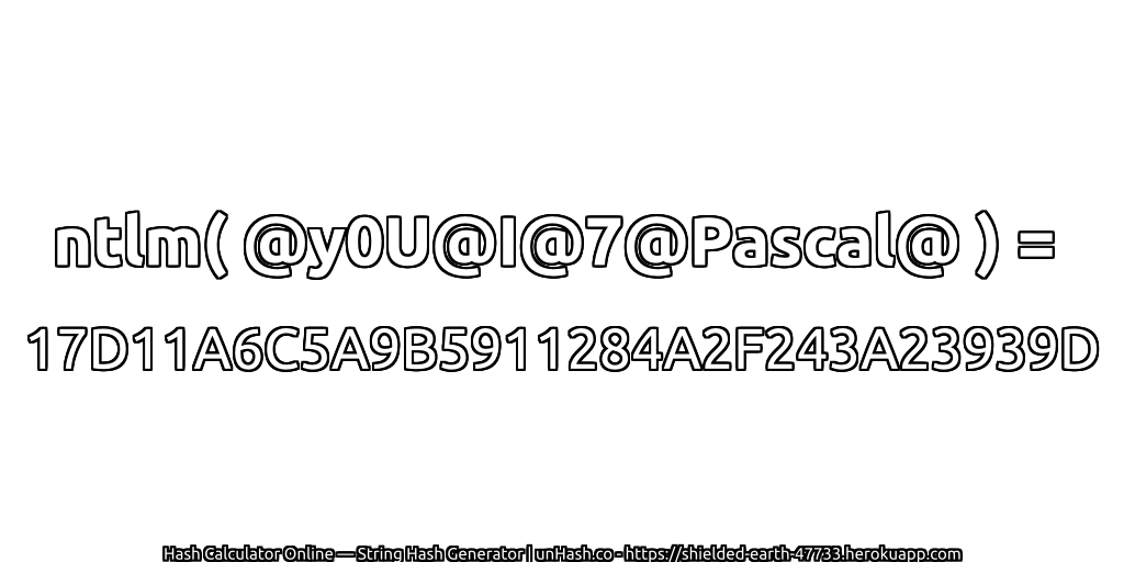 ntlm( @y0U@I@7@Pascal@ ) = 17D11A6C5A9B5911284A2F243A23939D | unHash.co