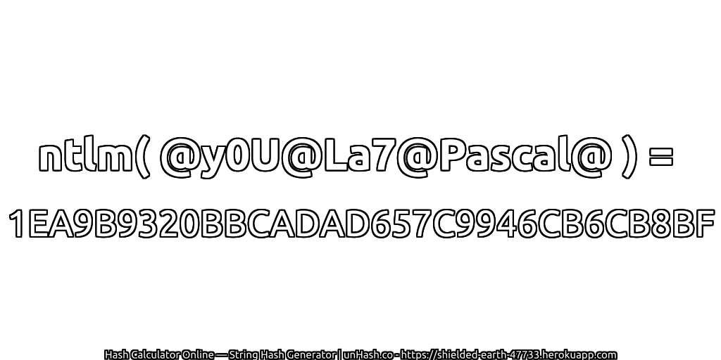 ntlm( @y0U@La7@Pascal@ ) = 1EA9B9320BBCADAD657C9946CB6CB8BF | unHash.co