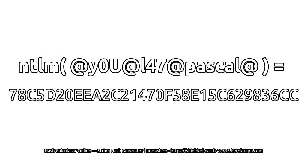 ntlm( @y0U@l47@pascal@ ) = 78C5D20EEA2C21470F58E15C629836CC | unHash.co