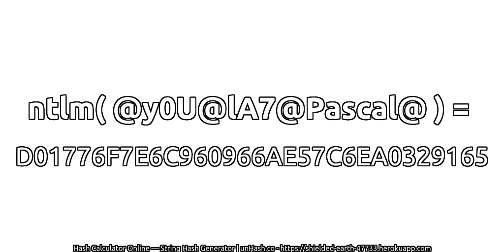 ntlm( @y0U@lA7@Pascal@ ) = D01776F7E6C960966AE57C6EA0329165 | unHash.co