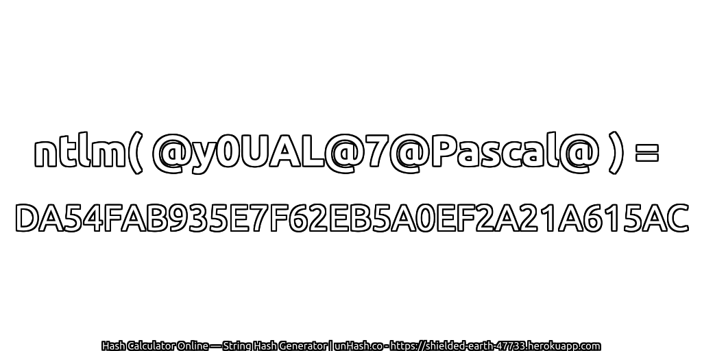 ntlm( @y0UAL@7@Pascal@ ) = DA54FAB935E7F62EB5A0EF2A21A615AC | unHash.co