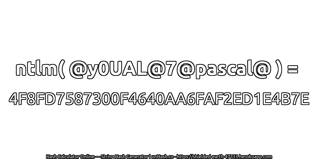 ntlm( @y0UAL@7@pascal@ ) = 4F8FD7587300F4640AA6FAF2ED1E4B7E | unHash.co