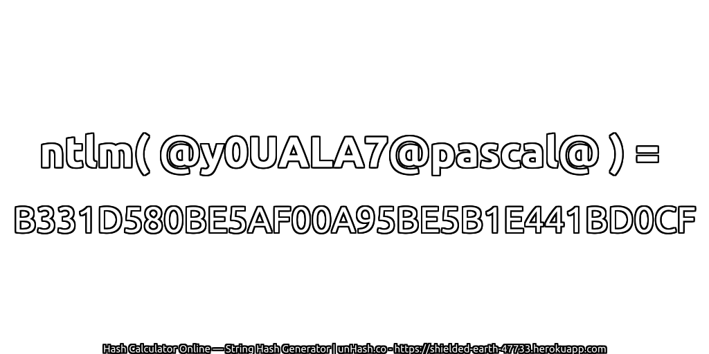 ntlm( @y0UALA7@pascal@ ) = B331D580BE5AF00A95BE5B1E441BD0CF | unHash.co