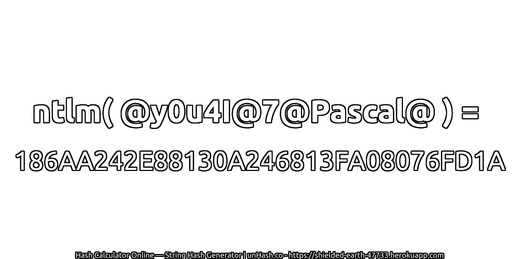 ntlm( @y0u4I@7@Pascal@ ) = 186AA242E88130A246813FA08076FD1A | unHash.co