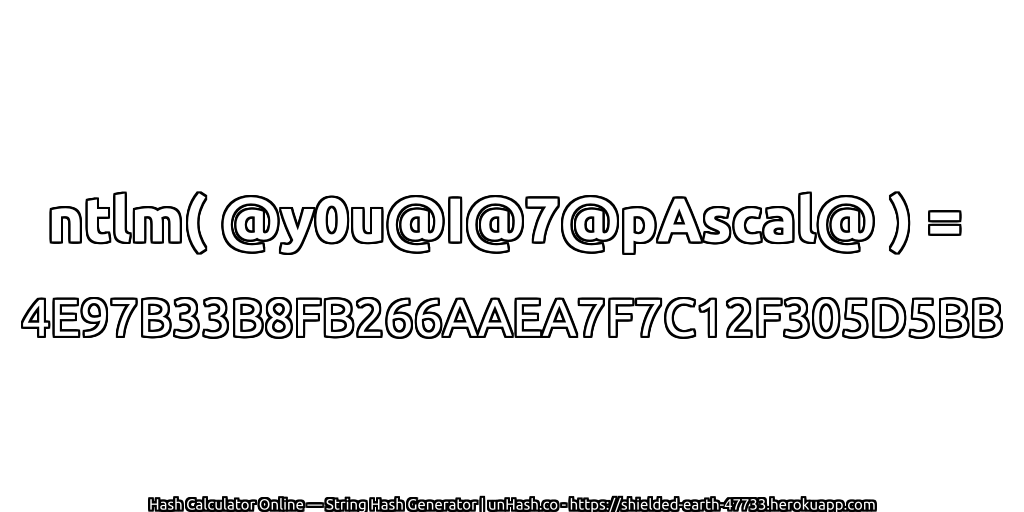 ntlm( @y0u@I@7@pAscal@ ) = 4E97B33B8FB266AAEA7F7C12F305D5BB | unHash.co