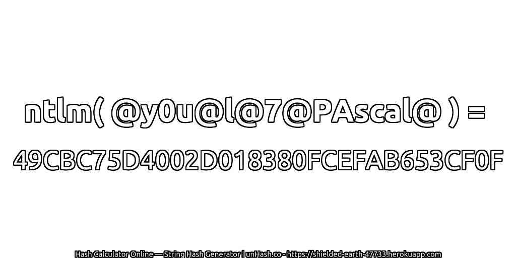 ntlm( @y0u@l@7@PAscal@ ) = 49CBC75D4002D018380FCEFAB653CF0F | unHash.co