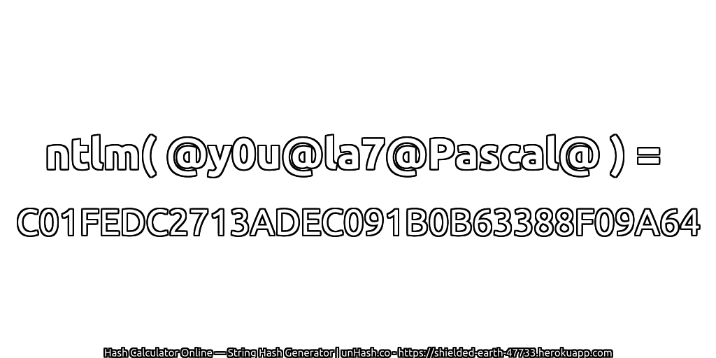 ntlm( @y0u@la7@Pascal@ ) = C01FEDC2713ADEC091B0B63388F09A64 | unHash.co