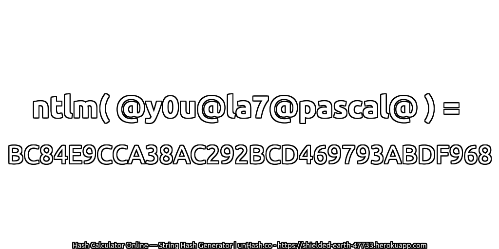 ntlm( @y0u@la7@pascal@ ) = BC84E9CCA38AC292BCD469793ABDF968 | unHash.co