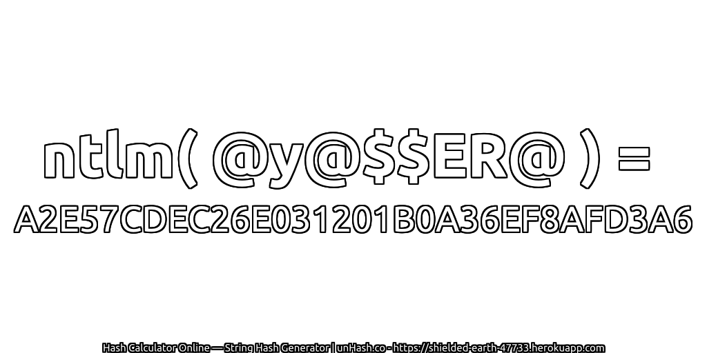 ntlm( @y@$$ER@ ) = A2E57CDEC26E031201B0A36EF8AFD3A6 | unHash.co