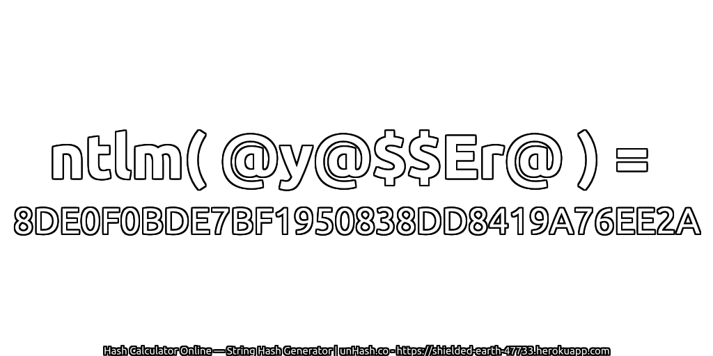 ntlm( @y@$$Er@ ) = 8DE0F0BDE7BF1950838DD8419A76EE2A | unHash.co