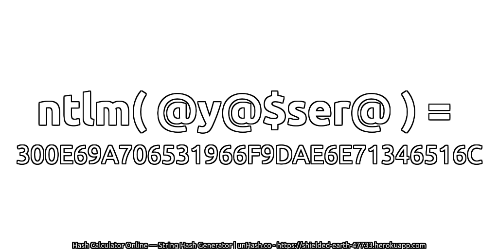 ntlm( @y@$ser@ ) = 300E69A706531966F9DAE6E71346516C | unHash.co