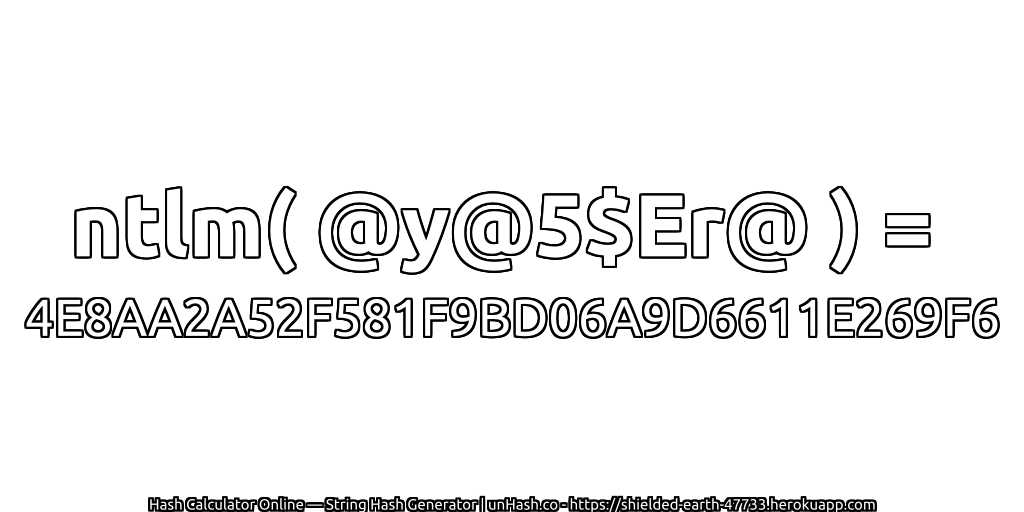 ntlm( @y@5$Er@ ) = 4E8AA2A52F581F9BD06A9D6611E269F6 | unHash.co
