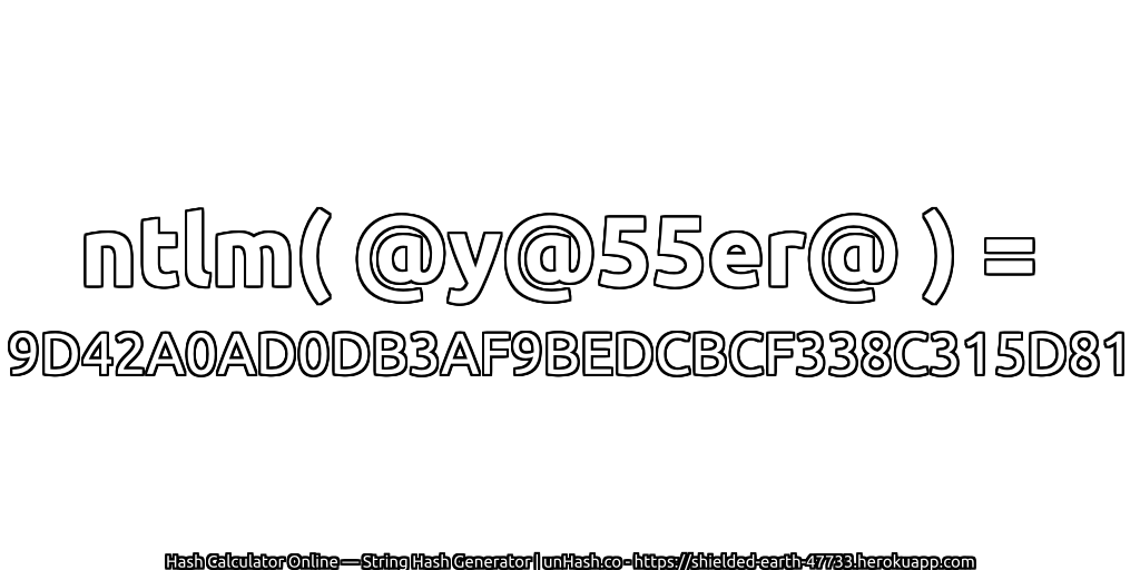ntlm( @y@55er@ ) = 9D42A0AD0DB3AF9BEDCBCF338C315D81 | unHash.co