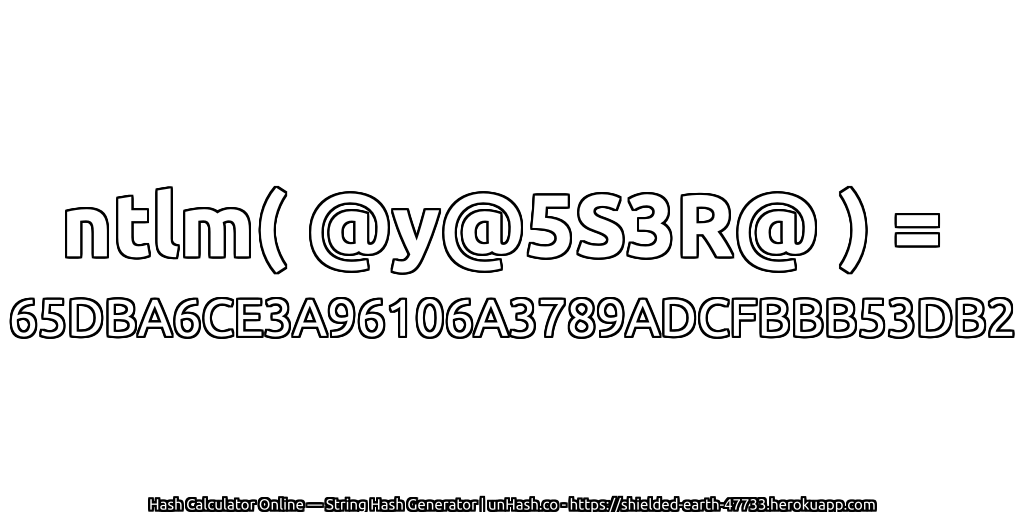ntlm( @y@5S3R@ ) = 65DBA6CE3A96106A3789ADCFBBB53DB2 | unHash.co