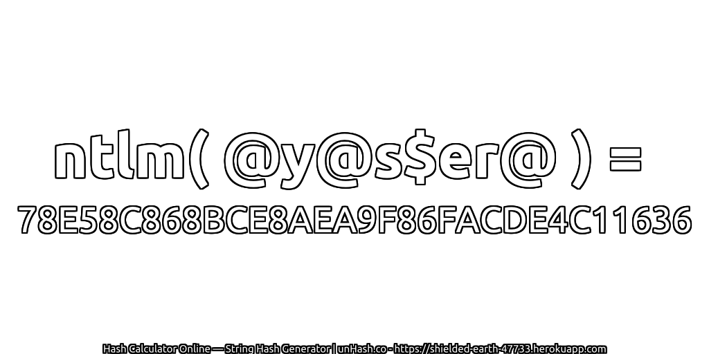 ntlm( @y@s$er@ ) = 78E58C868BCE8AEA9F86FACDE4C11636 | unHash.co