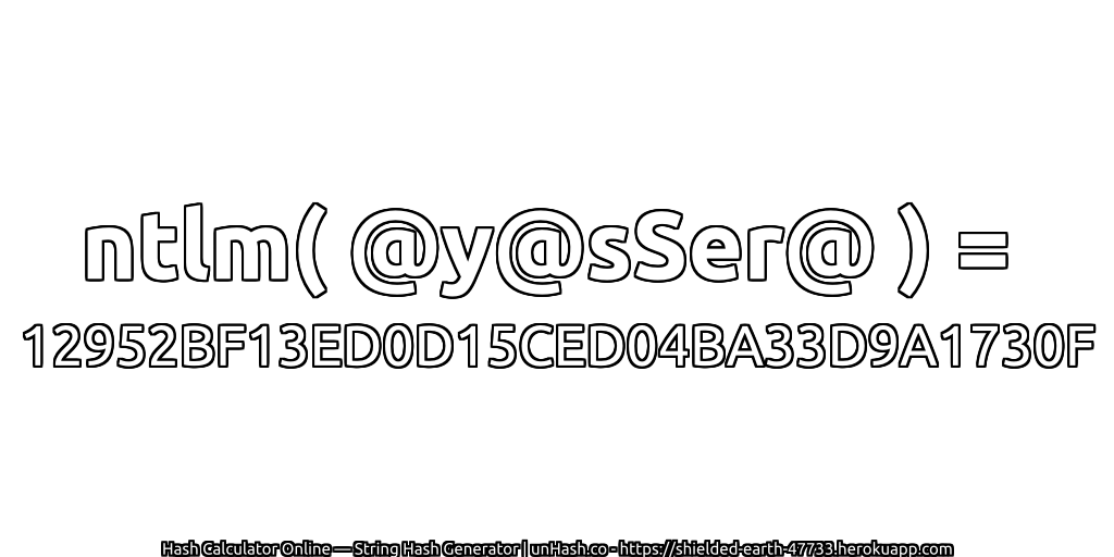 ntlm( @y@sSer@ ) = 12952BF13ED0D15CED04BA33D9A1730F | unHash.co