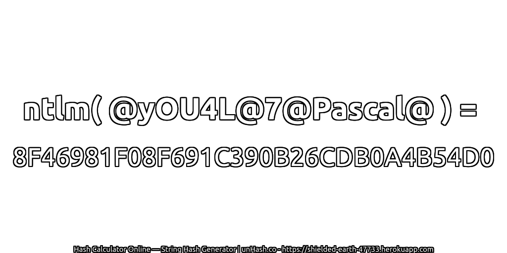 ntlm( @yOU4L@7@Pascal@ ) = 8F46981F08F691C390B26CDB0A4B54D0 | unHash.co