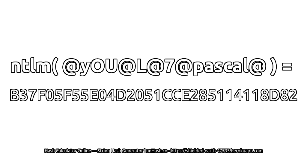 ntlm( @yOU@L@7@pascal@ ) = B37F05F55E04D2051CCE285114118D82 | unHash.co