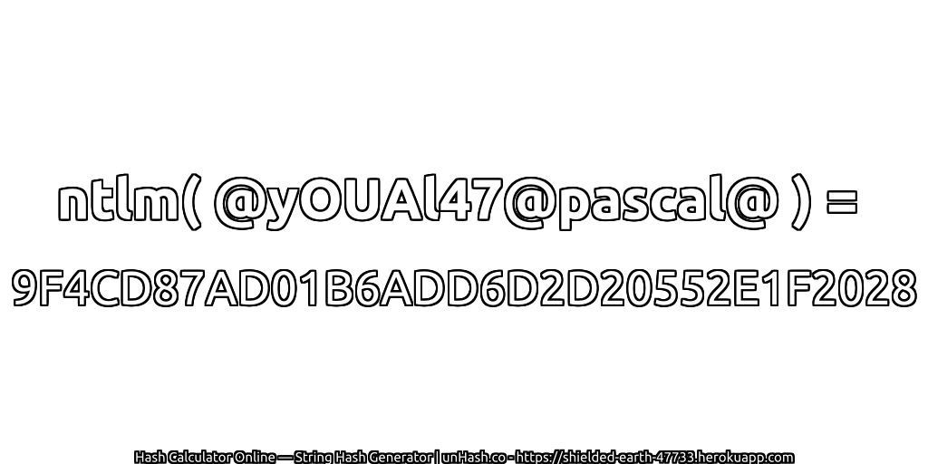 ntlm( @yOUAl47@pascal@ ) = 9F4CD87AD01B6ADD6D2D20552E1F2028 | unHash.co