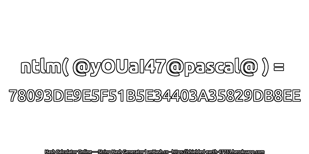ntlm( @yOUaI47@pascal@ ) = 78093DE9E5F51B5E34403A35829DB8EE | unHash.co