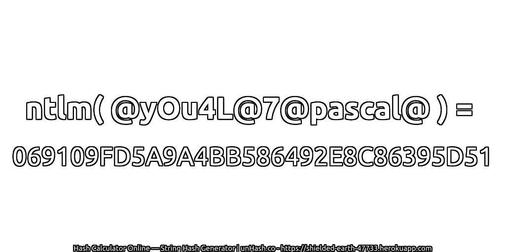 ntlm( @yOu4L@7@pascal@ ) = 069109FD5A9A4BB586492E8C86395D51 | unHash.co