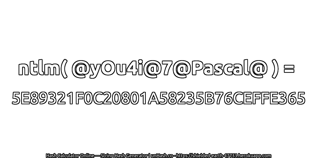 ntlm( @yOu4i@7@Pascal@ ) = 5E89321F0C20801A58235B76CEFFE365 | unHash.co