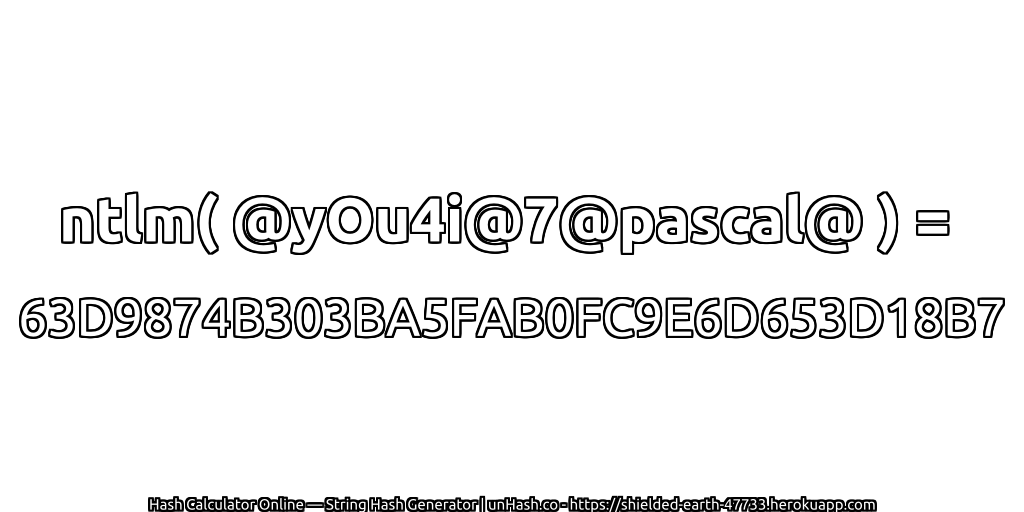 ntlm( @yOu4i@7@pascal@ ) = 63D9874B303BA5FAB0FC9E6D653D18B7 | unHash.co