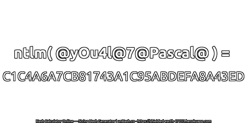 ntlm( @yOu4l@7@Pascal@ ) = C1C4A6A7CB81743A1C95ABDEFA8A43ED | unHash.co