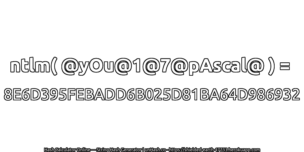 ntlm( @yOu@1@7@pAscal@ ) = 8E6D395FEBADD6B025D81BA64D986932 | unHash.co