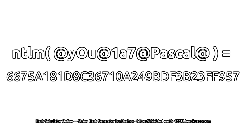 ntlm( @yOu@1a7@Pascal@ ) = 6675A181D8C36710A249BDF3B23FF957 | unHash.co
