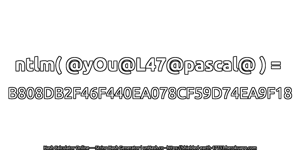 ntlm( @yOu@L47@pascal@ ) = B808DB2F46F440EA078CF59D74EA9F18 | unHash.co
